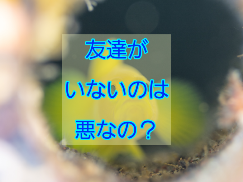 友達がいないのは悪じゃない理由 論理的に解説 しょーてぃブログ